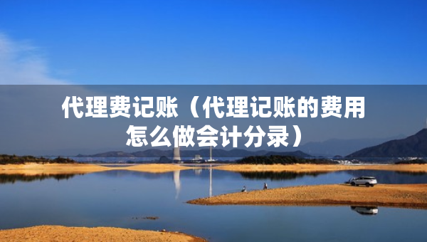代理费记账（代理记账的费用怎么做会计分录）