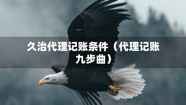久治代理记账条件（代理记账九步曲）