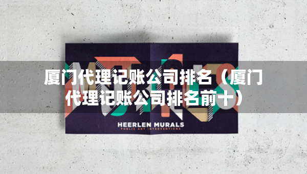 厦门代理记账公司排名（厦门代理记账公司排名前十）