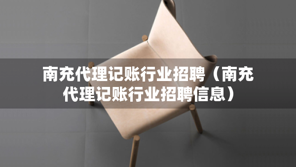 南充代理记账行业招聘（南充代理记账行业招聘信息）