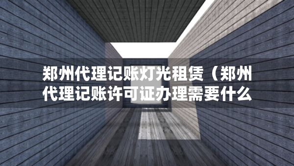 郑州代理记账灯光租赁（郑州代理记账许可证办理需要什么条件）