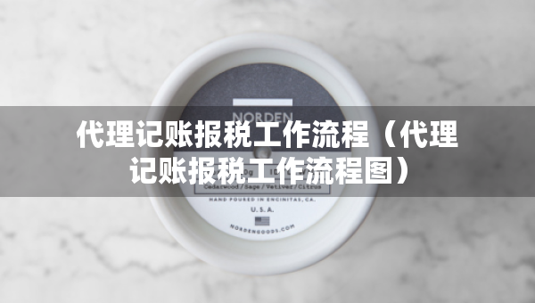 代理记账报税工作流程（代理记账报税工作流程图）