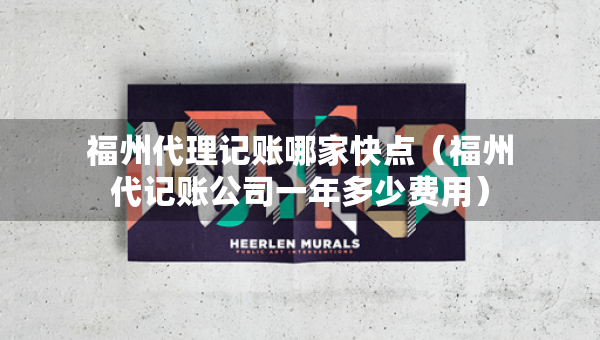 福州代理记账哪家快点（福州代记账公司一年多少费用）