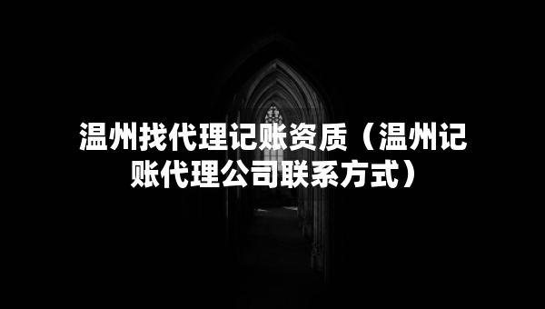 温州找代理记账资质（温州记账代理公司联系方式）