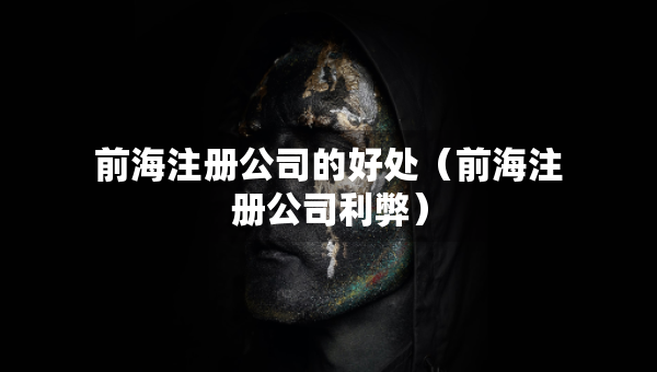 前海注册公司的好处（前海注册公司利弊）