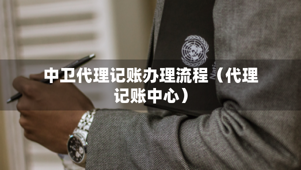 中卫代理记账办理流程（代理记账中心）