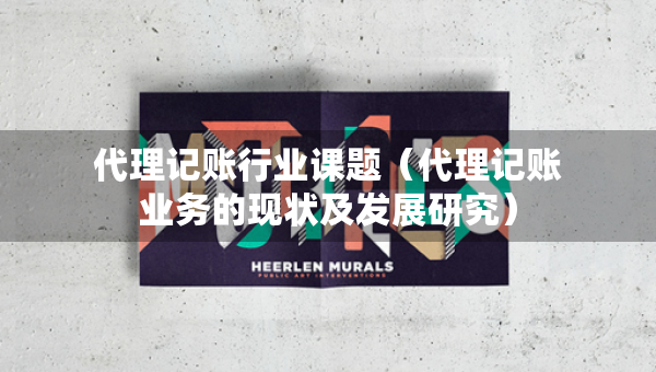 代理记账行业课题（代理记账业务的现状及发展研究）