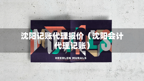 沈阳记账代理报价（沈阳会计代理记账）