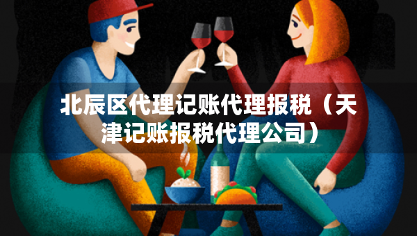 北辰区代理记账代理报税（天津记账报税代理公司）