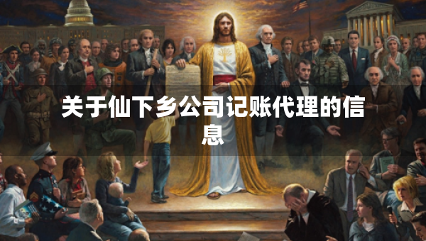 关于仙下乡公司记账代理的信息