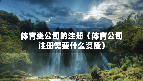 体育类公司的注册（体育公司注册需要什么资质）