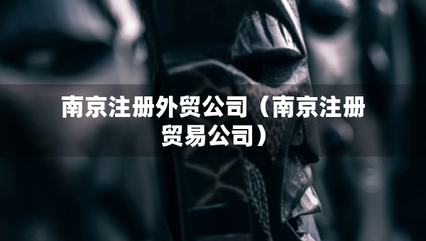 南京注册外贸公司（南京注册贸易公司）