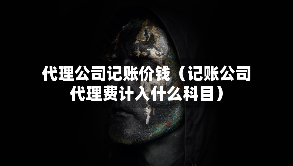 代理公司记账价钱（记账公司代理费计入什么科目）