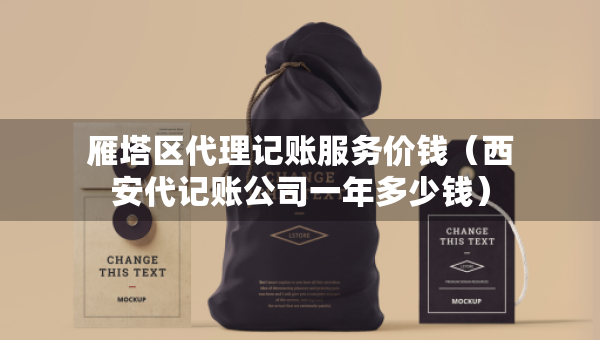 雁塔区代理记账服务价钱（西安代记账公司一年多少钱）