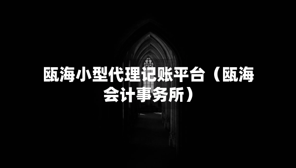 瓯海小型代理记账平台（瓯海会计事务所）