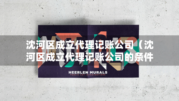 沈河区成立代理记账公司（沈河区成立代理记账公司的条件）