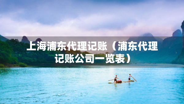 上海浦东代理记账（浦东代理记账公司一览表）