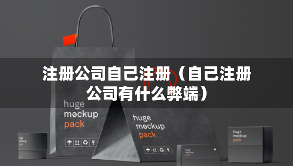 注册公司自己注册（自己注册公司有什么弊端）
