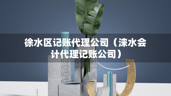 徐水区记账代理公司(涞水会计代理记账公司) 徐水区记账代理公司(涞水会计代理记账公司)