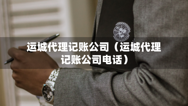 运城代理记账公司（运城代理记账公司电话）