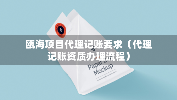 瓯海项目代理记账要求（代理记账资质办理流程）