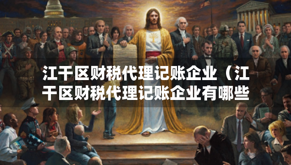 江干区财税代理记账企业（江干区财税代理记账企业有哪些）