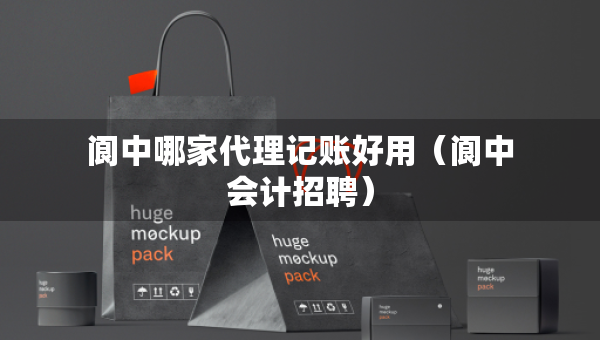 阆中哪家代理记账好用（阆中会计招聘）