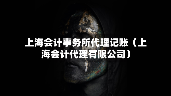 上海会计事务所代理记账（上海会计代理有限公司）