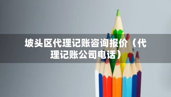 坡头区代理记账咨询报价（代理记账公司电话）