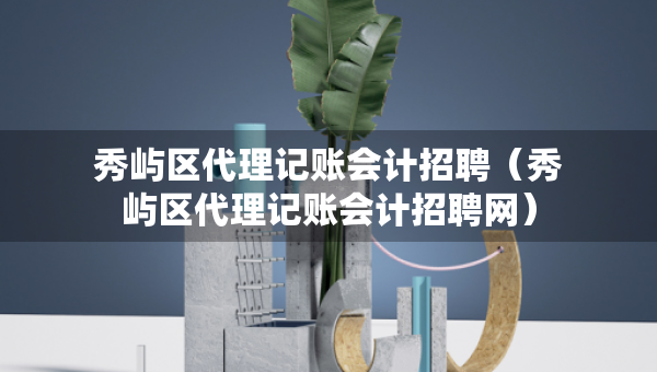 秀屿区代理记账会计招聘（秀屿区代理记账会计招聘网）