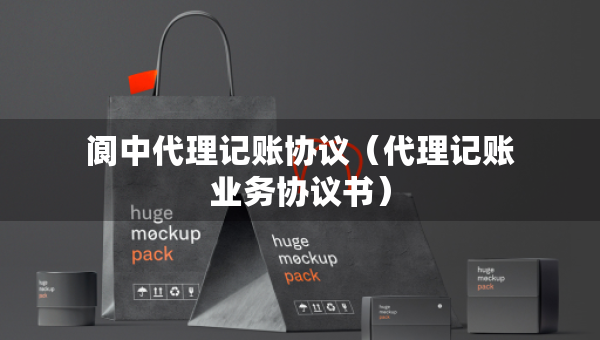 阆中代理记账协议（代理记账业务协议书）