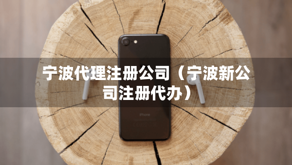 宁波代理注册公司（宁波新公司注册代办）