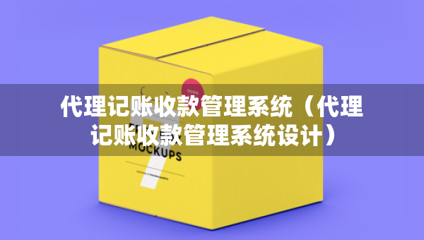 代理记账收款管理系统（代理记账收款管理系统设计）