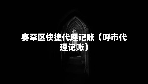 赛罕区快捷代理记账（呼市代理记账）