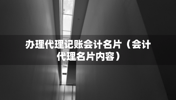 办理代理记账会计名片（会计代理名片内容）