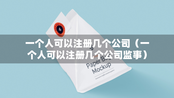 一个人可以注册几个公司（一个人可以注册几个公司监事）