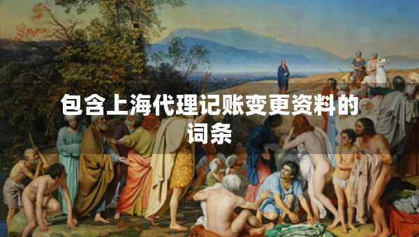 包含上海代理记账变更资料的词条