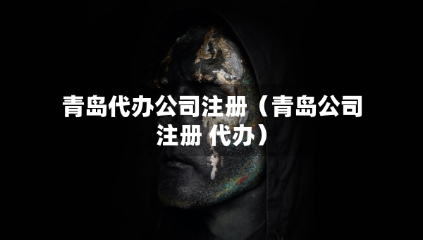 青岛代办公司注册（青岛公司注册 代办）