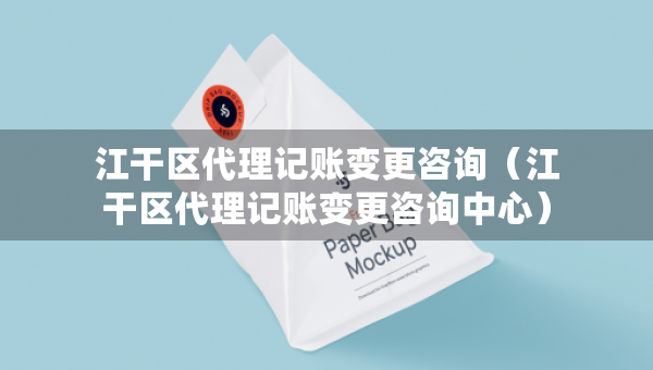 江干区代理记账变更咨询（江干区代理记账变更咨询中心）
