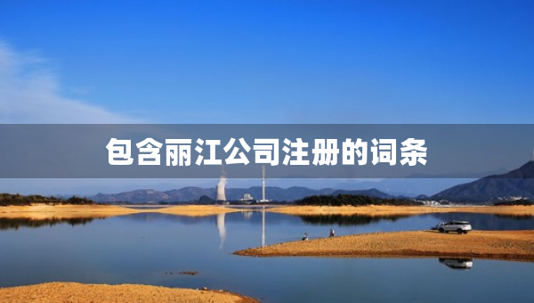 包含丽江公司注册的词条