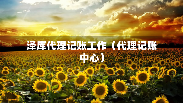 泽库代理记账工作（代理记账中心）