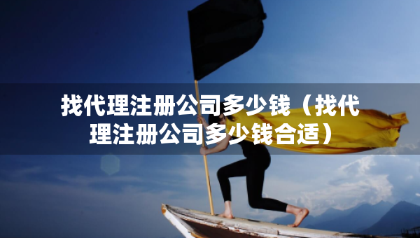 找代理注册公司多少钱（找代理注册公司多少钱合适）