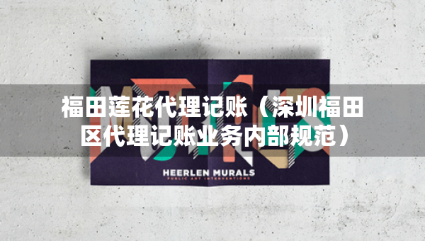 福田莲花代理记账（深圳福田区代理记账业务内部规范）
