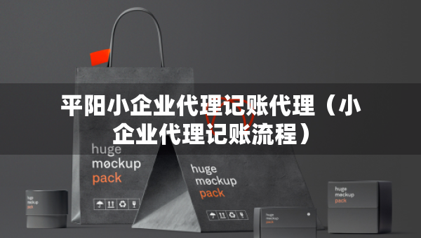 平阳小企业代理记账代理（小企业代理记账流程）