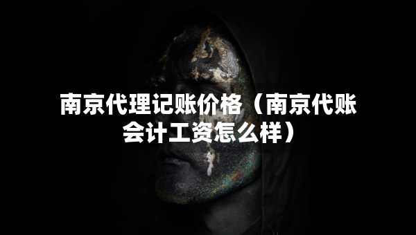 南京代理记账价格（南京代账会计工资怎么样）