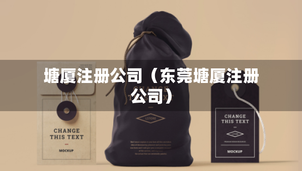 塘厦注册公司（东莞塘厦注册公司）