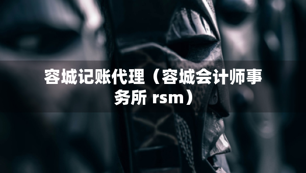 容城记账代理（容城会计师事务所 rsm）
