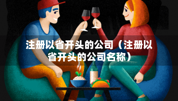 注册以省开头的公司（注册以省开头的公司名称）