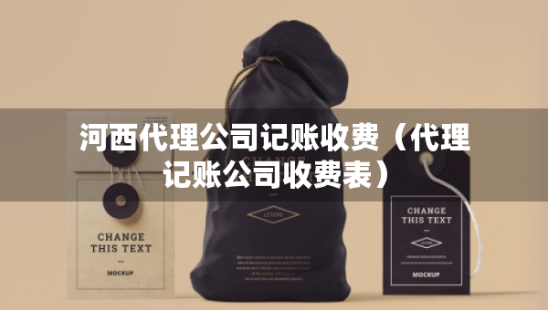 河西代理公司记账收费（代理记账公司收费表）