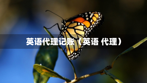 英语代理记账（英语 代理）